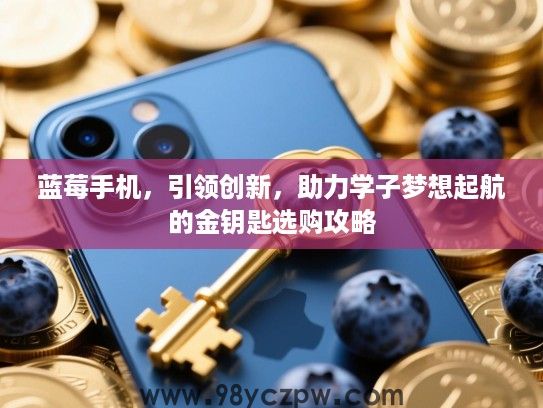 蓝莓手机，引领创新，助力学子梦想起航的金钥匙选购攻略