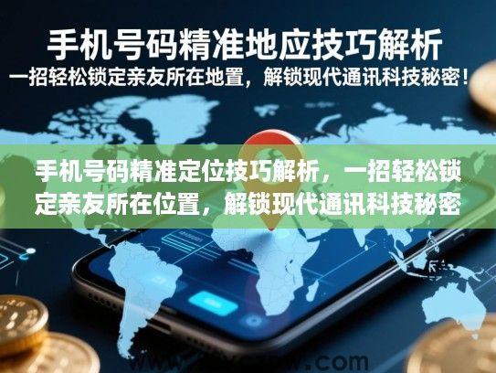 手机号码精准定位技巧解析，一招轻松锁定亲友所在位置，解锁现代通讯科技秘密！