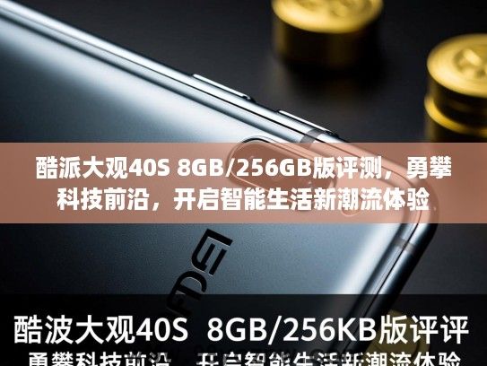 酷派大观40S 8GB/256GB版评测,勇攀科技前沿,开启智能生活新潮流体验 酷派大观40S 8GB/256GB版评测,勇攀科技前沿,开启智能生活新潮流体验