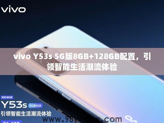 vivo Y53s 5G版8GB+128GB配置,引领智能生活潮流体验 vivo Y53s 5G版8GB+128GB配置,引领智能生活潮流体验