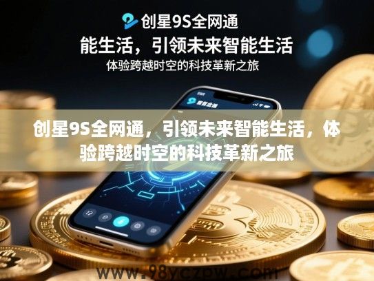 创星9S全网通,引领未来智能生活,体验跨越时空的科技革新之旅 创星9S全网通,引领未来智能生活,体验跨越时空的科技革新之旅