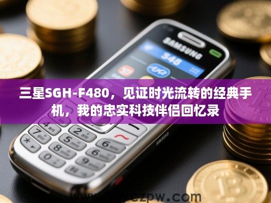 三星SGH-F480,见证时光流转的经典手机,我的忠实科技伴侣回忆录 三星SGH-F480,见证时光流转的经典手机,我的忠实科技伴侣回忆录