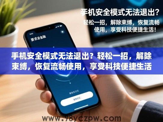 手机安全模式无法退出?轻松一招,解除束缚,恢复流畅使用,享受科技便捷生活! 手机安全模式无法退出?轻松一招,解除束缚,恢复流畅使用,享受科技便捷生活!