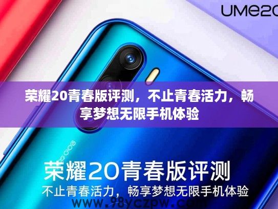 荣耀20青春版评测,不止青春活力,畅享梦想无限手机体验 荣耀20青春版评测,不止青春活力,畅享梦想无限手机体验