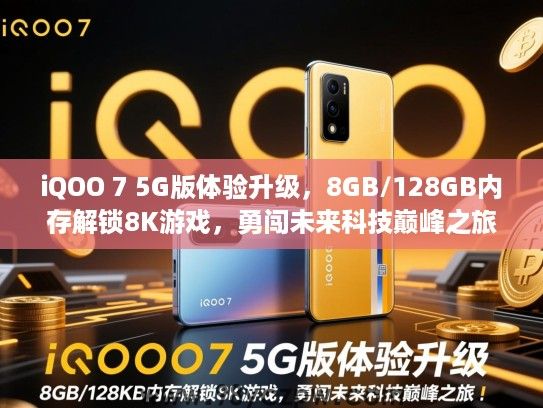 iQOO 7 5G版体验升级,8GB/128GB内存解锁8K游戏,勇闯未来科技巅峰之旅 iQOO 7 5G版体验升级,8GB/128GB内存解锁8K游戏,勇闯未来科技巅峰之旅