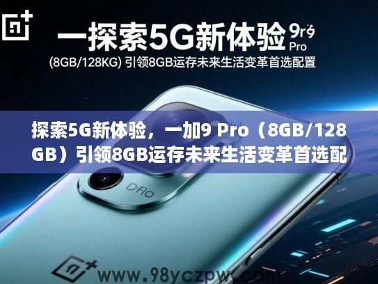探索5G新体验，一加9 Pro（8GB/128GB）引领8GB运存未来生活变革首选配置