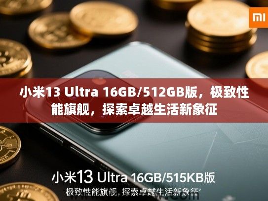 小米13 Ultra 16GB/512GB版,极致性能旗舰,探索卓越生活新象征 小米13 Ultra 16GB/512GB版,极致性能旗舰,探索卓越生活新象征