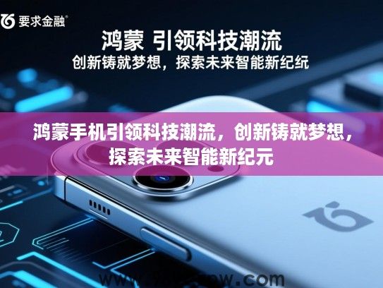 鸿蒙手机引领科技潮流，创新铸就梦想，探索未来智能新纪元