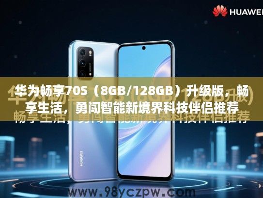 华为畅享70S(8GB/128GB)升级版,畅享生活,勇闯智能新境界科技伴侣推荐 华为畅享70S(8GB/128GB)升级版,畅享生活,勇闯智能新境界科技伴侣推荐