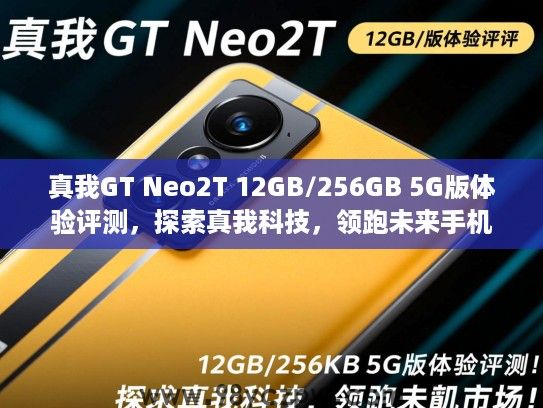 真我GT Neo2T 12GB/256GB 5G版体验评测,探索真我科技,领跑未来手机市场! 真我GT Neo2T 12GB/256GB 5G版体验评测,探索真我科技,领跑未来手机市场!