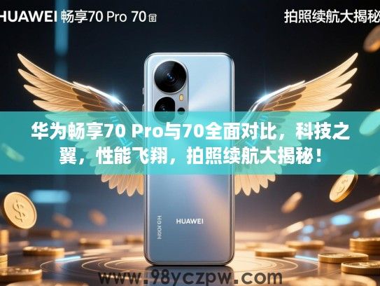 华为畅享70 Pro与70全面对比，科技之翼，性能飞翔，拍照续航大揭秘！