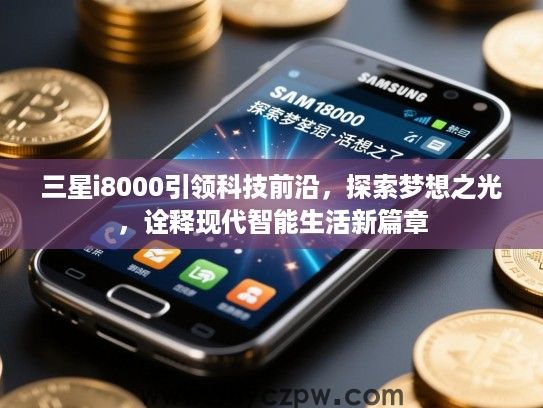 三星i8000引领科技前沿,探索梦想之光,诠释现代智能生活新篇章 三星i8000引领科技前沿,探索梦想之光,诠释现代智能生活新篇章