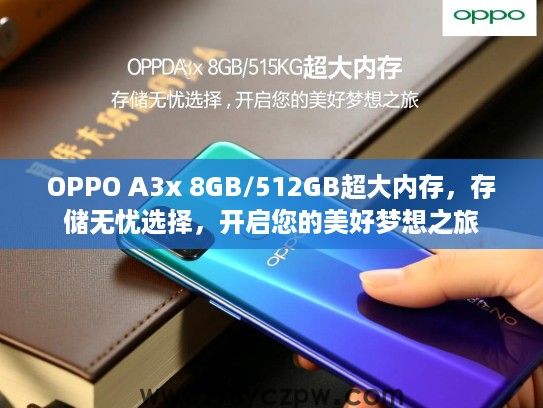 OPPO A3x 8GB/512GB超大内存，存储无忧选择，开启您的美好梦想之旅
