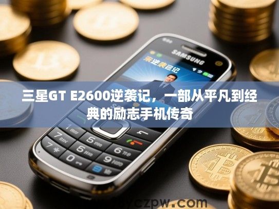 三星GT E2600逆袭记,一部从平凡到经典的励志手机传奇 三星GT E2600逆袭记,一部从平凡到经典的励志手机传奇