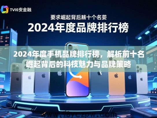 2024年度手机品牌排行榜,解析前十名崛起背后的科技魅力与品牌策略 2024年度手机品牌排行榜,解析前十名崛起背后的科技魅力与品牌策略