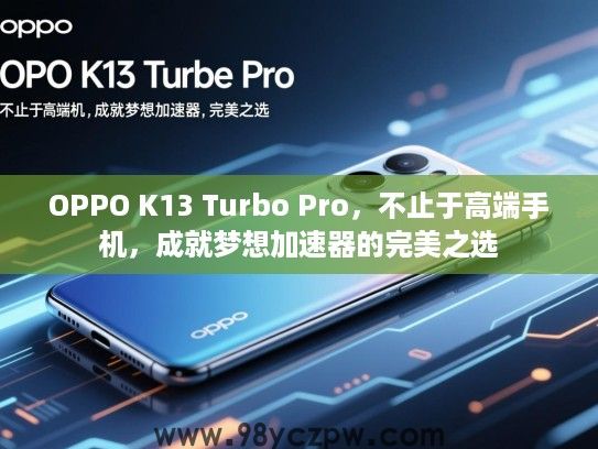 OPPO K13 Turbo Pro,不止于高端手机,成就梦想加速器的完美之选 OPPO K13 Turbo Pro,不止于高端手机,成就梦想加速器的完美之选