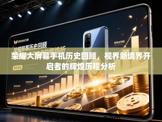 荣耀大屏幕手机历史回顾,视界新境界开启者的辉煌历程分析 荣耀大屏幕手机历史回顾,视界新境界开启者的辉煌历程分析