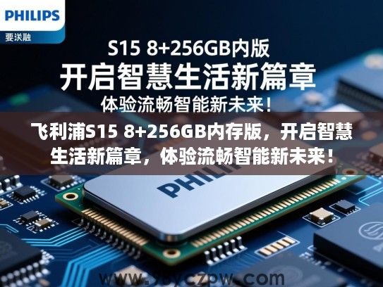 飞利浦S15 8+256GB内存版,开启智慧生活新篇章,体验流畅智能新未来! 飞利浦S15 8+256GB内存版,开启智慧生活新篇章,体验流畅智能新未来!