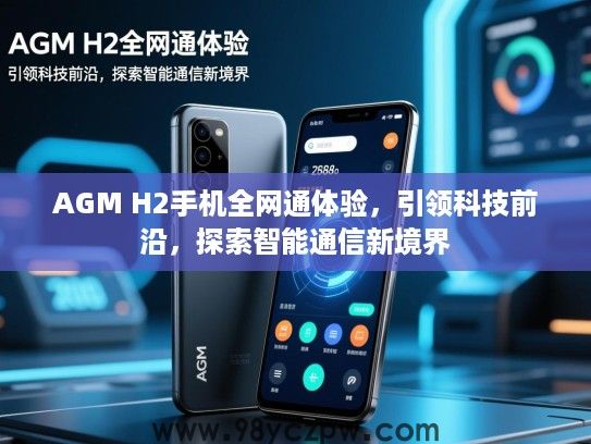 AGM H2手机全网通体验,引领科技前沿,探索智能通信新境界 AGM H2手机全网通体验,引领科技前沿,探索智能通信新境界
