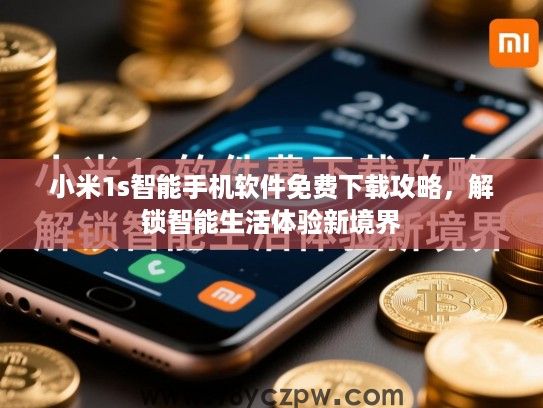 小米1s智能手机软件免费下载攻略,解锁智能生活体验新境界 小米1s智能手机软件免费下载攻略,解锁智能生活体验新境界