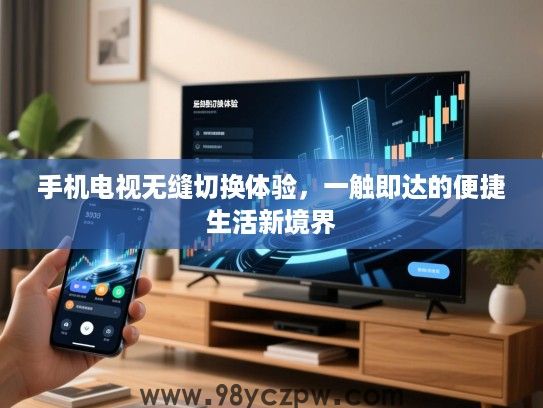 手机电视无缝切换体验,一触即达的便捷生活新境界 手机电视无缝切换体验,一触即达的便捷生活新境界