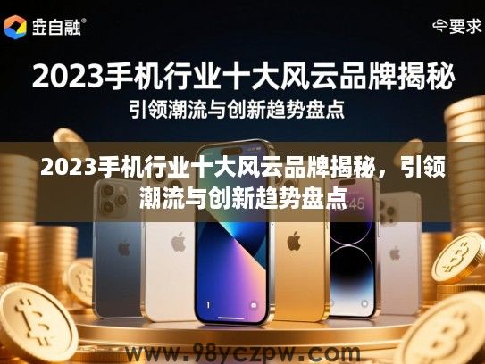 2023手机行业十大风云品牌揭秘，引领潮流与创新趋势盘点