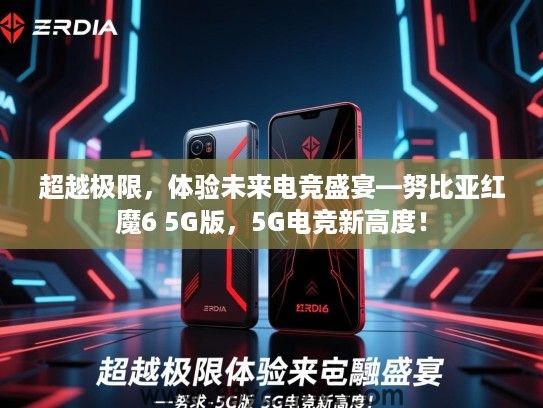 超越极限，体验未来电竞盛宴—努比亚红魔6 5G版，5G电竞新高度！