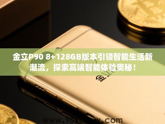 金立P90 8+128GB版本引领智能生活新潮流,探索高端智能体验奥秘! 金立P90 8+128GB版本引领智能生活新潮流,探索高端智能体验奥秘!