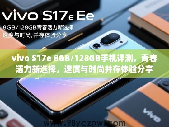 vivo S17e 8GB/128GB手机评测,青春活力新选择,速度与时尚并存体验分享 vivo S17e 8GB/128GB手机评测,青春活力新选择,速度与时尚并存体验分享