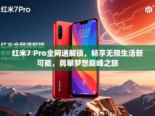 红米7 Pro全网通解锁,畅享无限生活新可能,勇攀梦想巅峰之旅 红米7 Pro全网通解锁,畅享无限生活新可能,勇攀梦想巅峰之旅