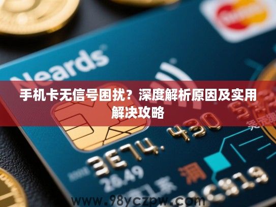 手机卡无信号困扰？深度解析原因及实用解决攻略