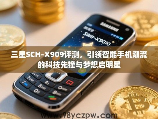 三星SCH-X909评测，引领智能手机潮流的科技先锋与梦想启明星