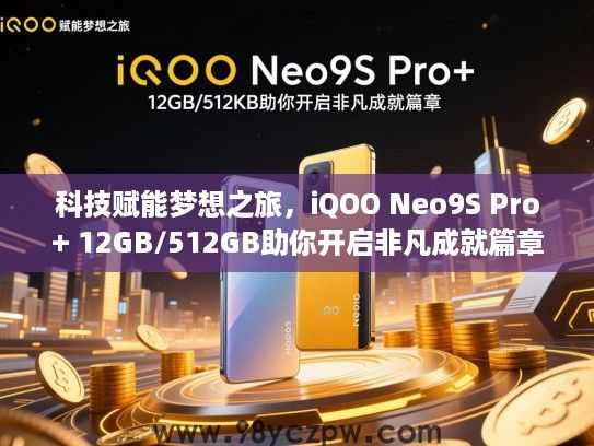 科技赋能梦想之旅，iQOO Neo9S Pro+ 12GB/512GB助你开启非凡成就篇章