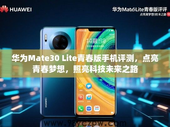 华为Mate30 Lite青春版手机评测，点亮青春梦想，照亮科技未来之路