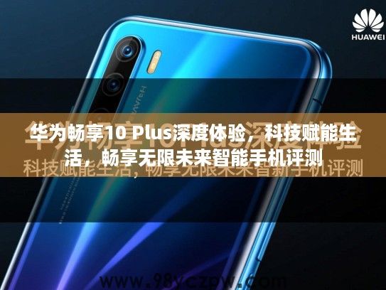 华为畅享10 Plus深度体验,科技赋能生活,畅享无限未来智能手机评测 华为畅享10 Plus深度体验,科技赋能生活,畅享无限未来智能手机评测