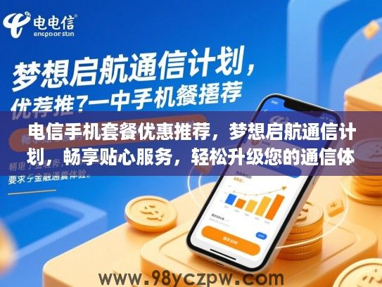 电信手机套餐优惠推荐，梦想启航通信计划，畅享贴心服务，轻松升级您的通信体验