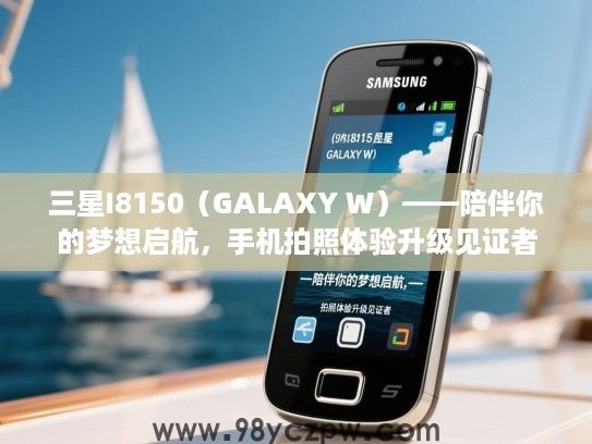 三星I8150（GALAXY W）——陪伴你的梦想启航，手机拍照体验升级见证者