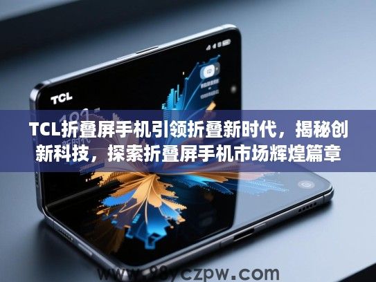 TCL折叠屏手机引领折叠新时代,揭秘创新科技,探索折叠屏手机市场辉煌篇章 TCL折叠屏手机引领折叠新时代,揭秘创新科技,探索折叠屏手机市场辉煌篇章