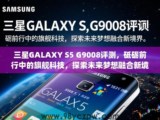 三星GALAXY S5 G9008评测,砥砺前行中的旗舰科技,探索未来梦想融合新境界 三星GALAXY S5 G9008评测,砥砺前行中的旗舰科技,探索未来梦想融合新境界