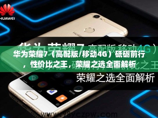 华为荣耀7(高配版/移动4G)砥砺前行,性价比之王,荣耀之选全面解析 华为荣耀7(高配版/移动4G)砥砺前行,性价比之王,荣耀之选全面解析
