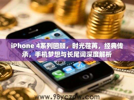 iPhone 4系列回顾，时光荏苒，经典传承，手机梦想与长尾词深度解析