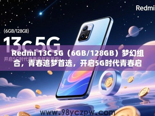 Redmi 13C 5G（6GB/128GB）梦幻组合，青春追梦首选，开启5G时代青春启航新篇章！