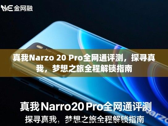真我Narzo 20 Pro全网通评测,探寻真我,梦想之旅全程解锁指南 真我Narzo 20 Pro全网通评测,探寻真我,梦想之旅全程解锁指南