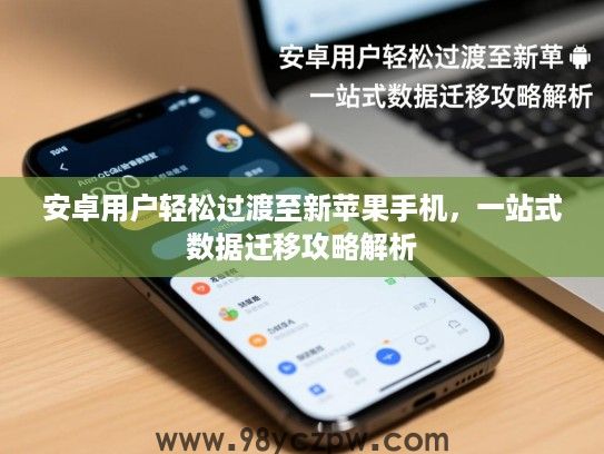 安卓用户轻松过渡至新苹果手机,一站式数据迁移攻略解析 安卓用户轻松过渡至新苹果手机,一站式数据迁移攻略解析