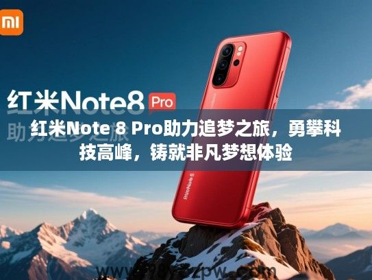 红米Note 8 Pro助力追梦之旅，勇攀科技高峰，铸就非凡梦想体验