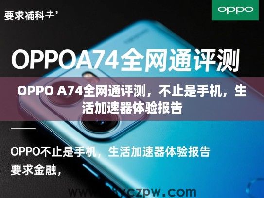 OPPO A74全网通评测，不止是手机，生活加速器体验报告