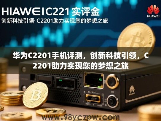 华为C2201手机评测，创新科技引领，C2201助力实现您的梦想之旅