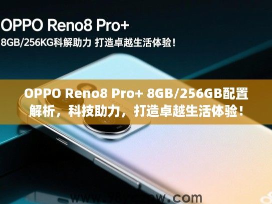 OPPO Reno8 Pro+ 8GB/256GB配置解析，科技助力，打造卓越生活体验！