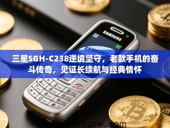 三星SGH-C238逆境坚守，老款手机的奋斗传奇，见证长续航与经典情怀