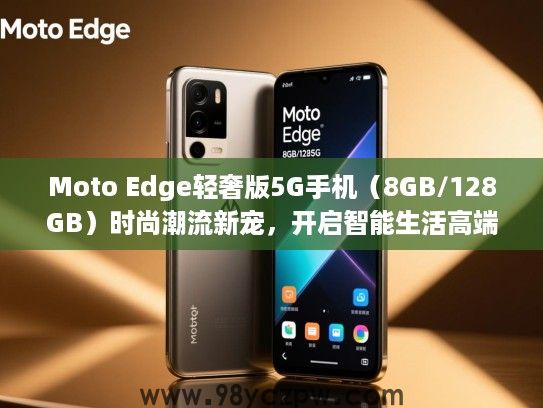 Moto Edge轻奢版5G手机(8GB/128GB)时尚潮流新宠,开启智能生活高端体验之旅 Moto Edge轻奢版5G手机(8GB/128GB)时尚潮流新宠,开启智能生活高端体验之旅